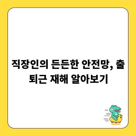 직장인의 든든한 안전망, 출퇴근 재해 알아보기