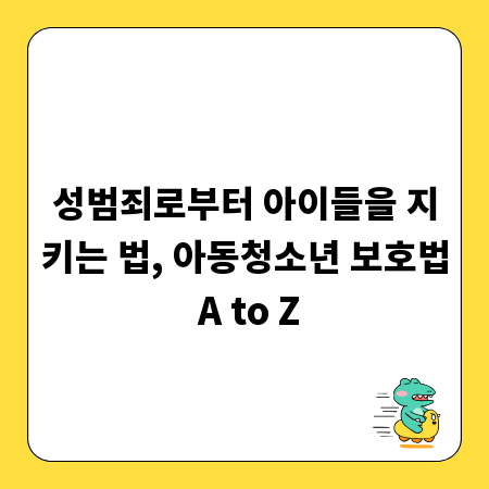 성범죄로부터 아이들을 지키는 법, 아동청소년 보호법 A to Z