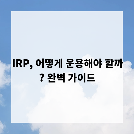 IRP, 어떻게 운용해야 할까? 완벽 가이드