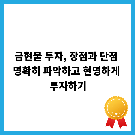 금현물 투자, 장점과 단점 명확히 파악하고 현명하게 투자하기