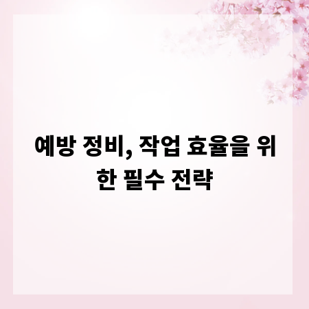 예방 정비, 작업 효율을 위한 필수 전략
