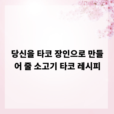 당신을 타코 장인으로 만들어 줄 소고기 타코 레시피