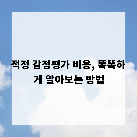 적정 감정평가 비용, 똑똑하게 알아보는 방법