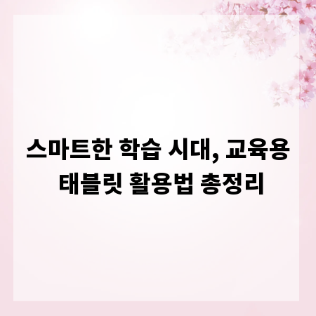스마트한 학습 시대, 교육용 태블릿 활용법 총정리