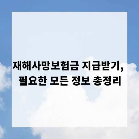 재해사망보험금 지급받기, 필요한 모든 정보 총정리