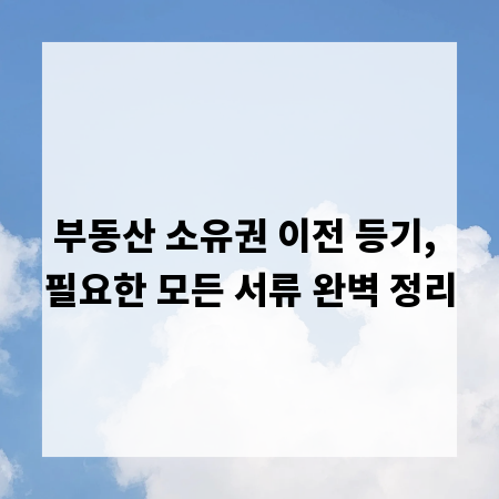 부동산 소유권 이전 등기, 필요한 모든 서류 완벽 정리