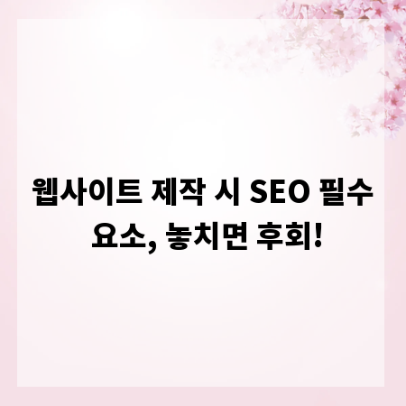 웹사이트 제작 시 SEO 필수 요소, 놓치면 후회!