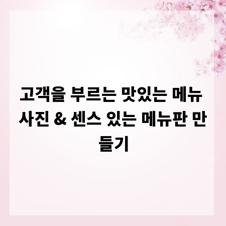 고객을 부르는 맛있는 메뉴 사진 & 센스 있는 메뉴판 만들기