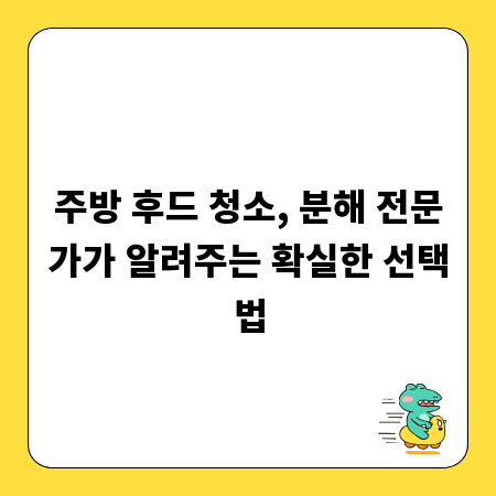 주방 후드 청소, 분해 전문가가 알려주는 확실한 선택법