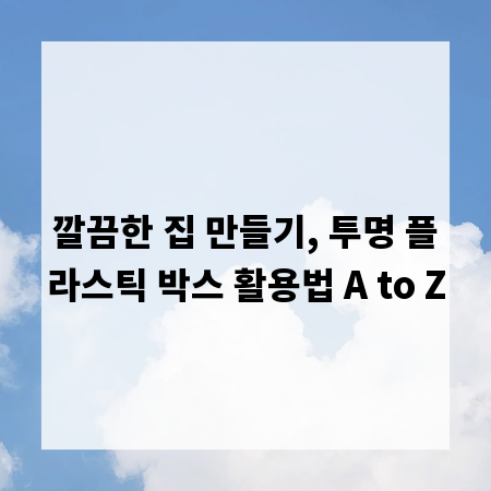 깔끔한 집 만들기, 투명 플라스틱 박스 활용법 A to Z
