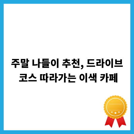 주말 나들이 추천, 드라이브 코스 따라가는 이색 카페