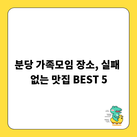 분당 가족모임 장소, 실패 없는 맛집 BEST 5