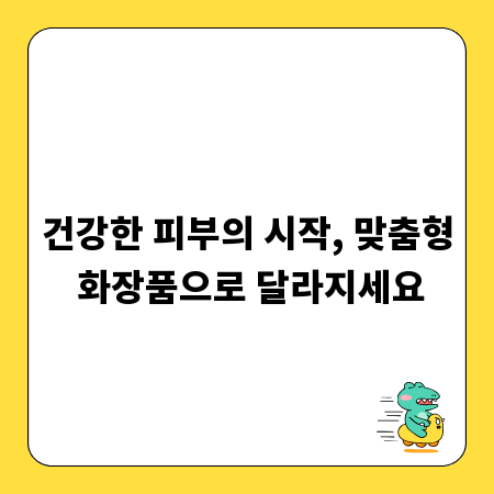 건강한 피부의 시작, 맞춤형 화장품으로 달라지세요