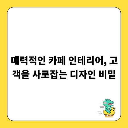 매력적인 카페 인테리어, 고객을 사로잡는 디자인 비밀