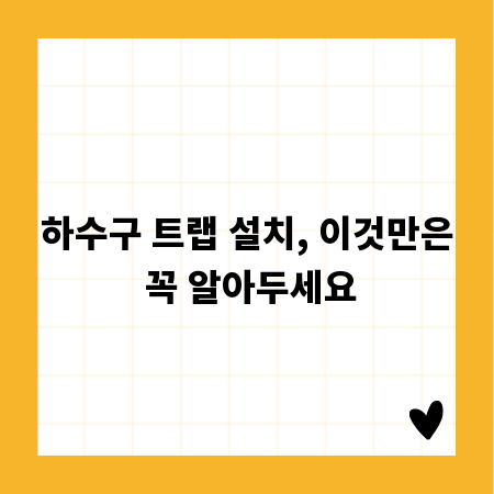 하수구 트랩 설치, 이것만은 꼭 알아두세요