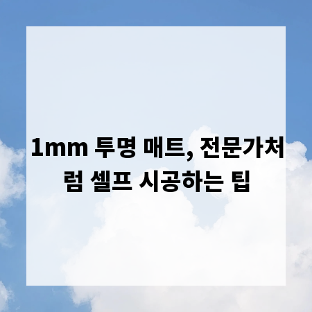 1mm 투명 매트, 전문가처럼 셀프 시공하는 팁