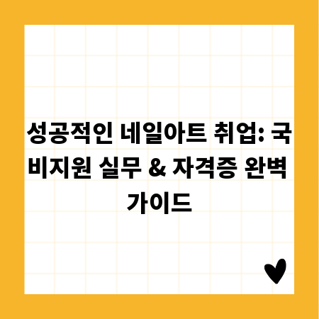 성공적인 네일아트 취업: 국비지원 실무 & 자격증 완벽 가이드