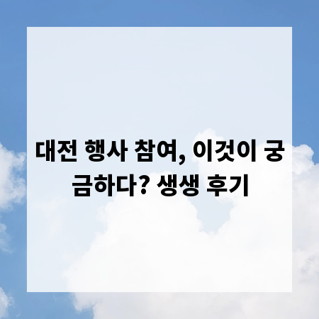 대전 행사 참여, 이것이 궁금하다? 생생 후기