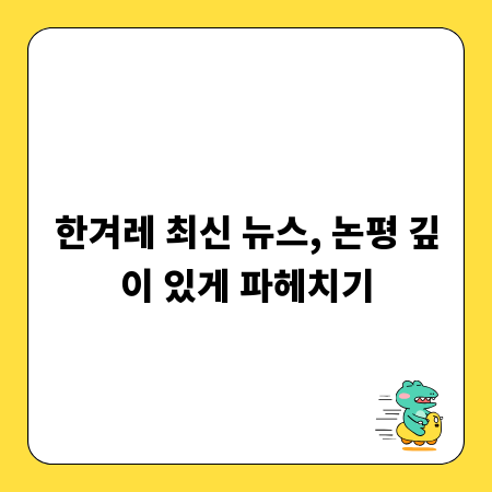한겨레 최신 뉴스, 논평 깊이 있게 파헤치기
