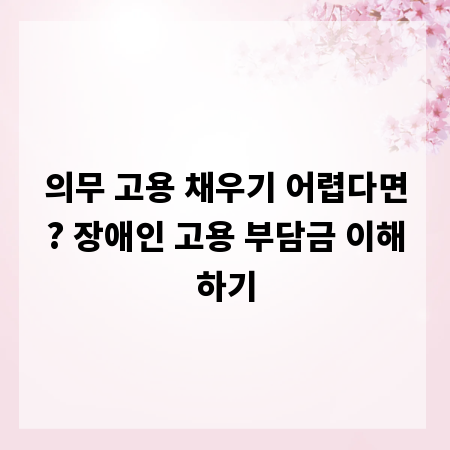 의무 고용 채우기 어렵다면? 장애인 고용 부담금 이해하기