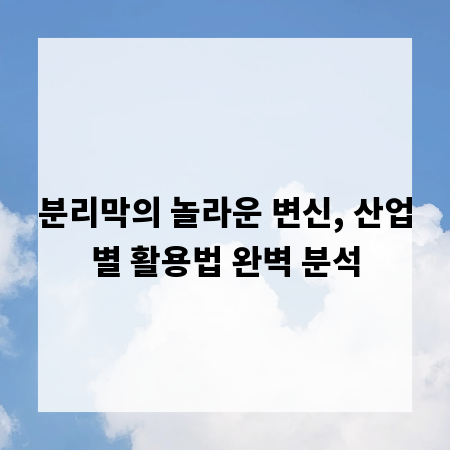 분리막의 놀라운 변신, 산업별 활용법 완벽 분석