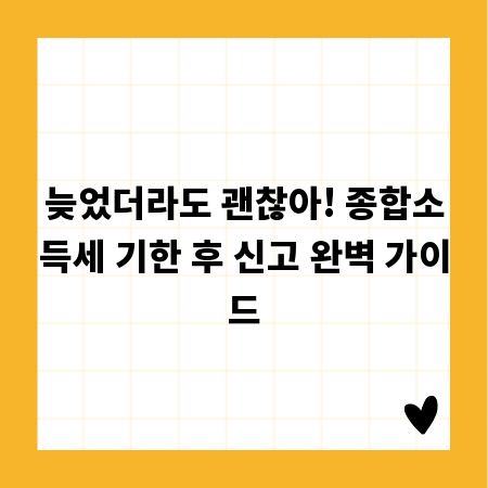 늦었더라도 괜찮아! 종합소득세 기한 후 신고 완벽 가이드