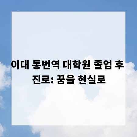 이대 통번역 대학원 졸업 후 진로: 꿈을 현실로