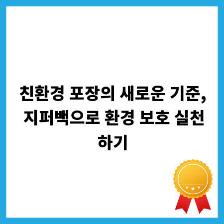 친환경 포장의 새로운 기준, 지퍼백으로 환경 보호 실천하기