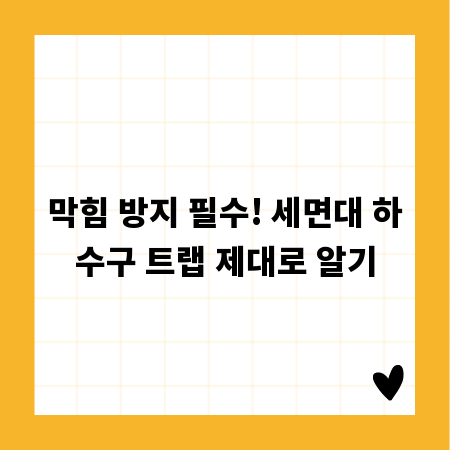 막힘 방지 필수! 세면대 하수구 트랩 제대로 알기