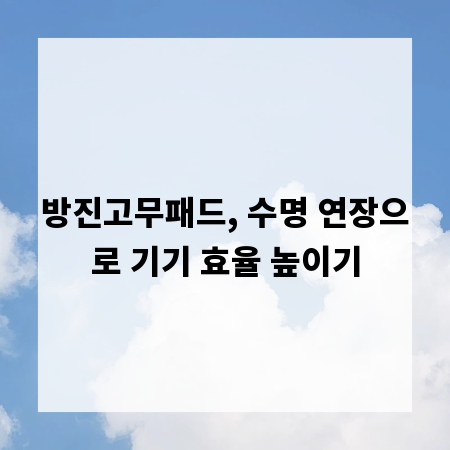 방진고무패드, 수명 연장으로 기기 효율 높이기