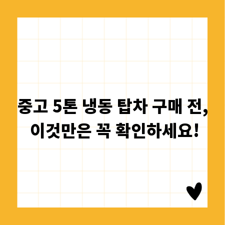 중고 5톤 냉동 탑차 구매 전, 이것만은 꼭 확인하세요!
