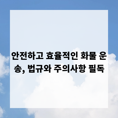 안전하고 효율적인 화물 운송, 법규와 주의사항 필독