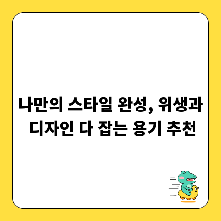 나만의 스타일 완성, 위생과 디자인 다 잡는 용기 추천