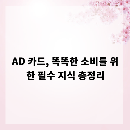 AD 카드, 똑똑한 소비를 위한 필수 지식 총정리
