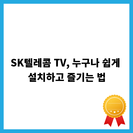 SK텔레콤 TV, 누구나 쉽게 설치하고 즐기는 법