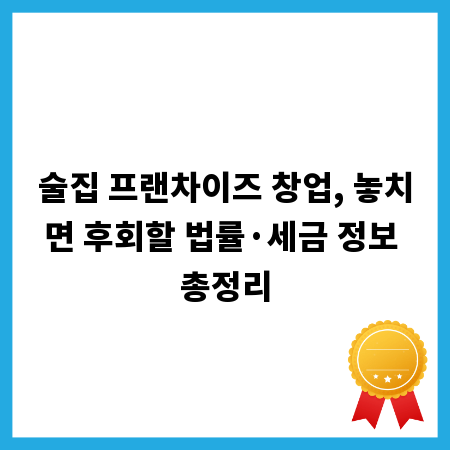 술집 프랜차이즈 창업, 놓치면 후회할 법률&middot;세금 정보 총정리