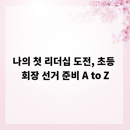 나의 첫 리더십 도전, 초등 회장 선거 준비 A to Z