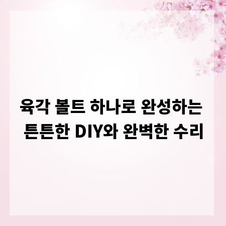 육각 볼트 하나로 완성하는 튼튼한 DIY와 완벽한 수리