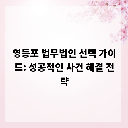 영등포 법무법인 선택 가이드: 성공적인 사건 해결 전략