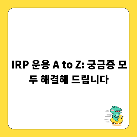 IRP 운용 A to Z: 궁금증 모두 해결해 드립니다
