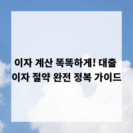 이자 계산 똑똑하게! 대출 이자 절약 완전 정복 가이드