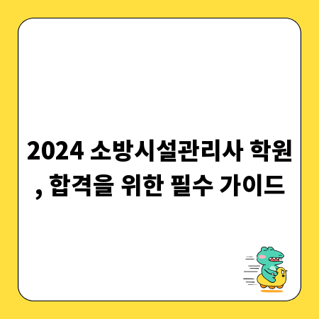 2024 소방시설관리사 학원, 합격을 위한 필수 가이드