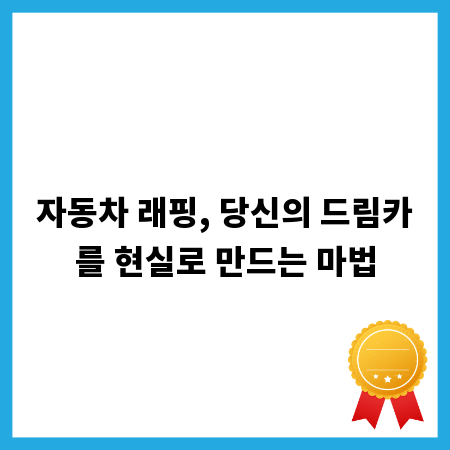 자동차 래핑, 당신의 드림카를 현실로 만드는 마법