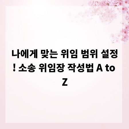나에게 맞는 위임 범위 설정! 소송 위임장 작성법 A to Z