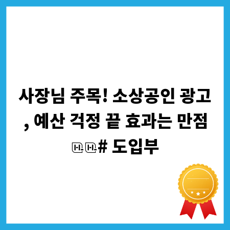 사장님 주목! 소상공인 광고, 예산 걱정 끝 효과는 만점

# 도입부