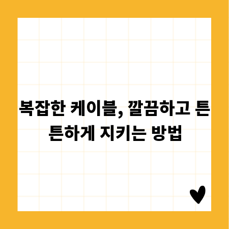 복잡한 케이블, 깔끔하고 튼튼하게 지키는 방법