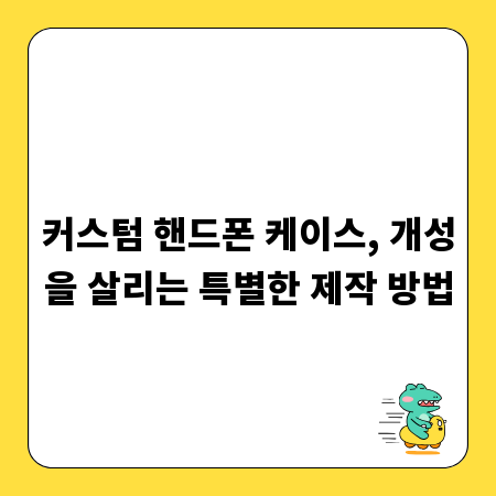커스텀 핸드폰 케이스, 개성을 살리는 특별한 제작 방법