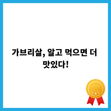 가브리살, 알고 먹으면 더 맛있다!
