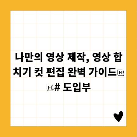 나만의 영상 제작, 영상 합치기 컷 편집 완벽 가이드

# 도입부