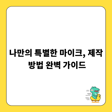 나만의 특별한 마이크, 제작 방법 완벽 가이드